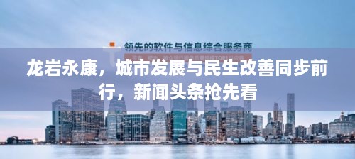 龙岩永康，城市发展与民生改善同步前行，新闻头条抢先看