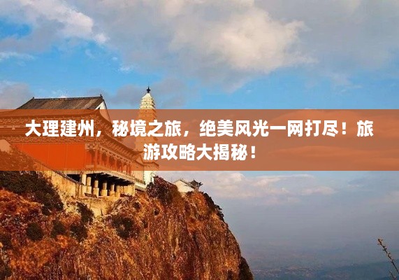 大理建州，秘境之旅，绝美风光一网打尽！旅游攻略大揭秘！