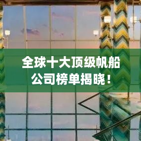 全球十大顶级帆船公司榜单揭晓！