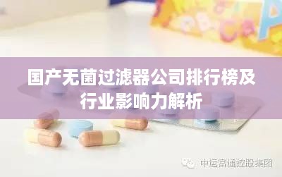 国产无菌过滤器公司排行榜及行业影响力解析