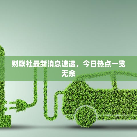 财联社最新消息速递，今日热点一览无余