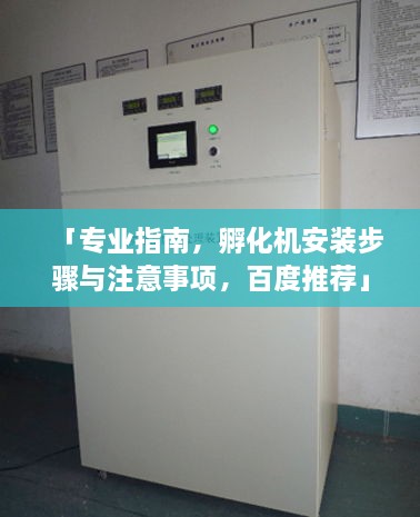 「专业指南，孵化机安装步骤与注意事项，百度推荐」
