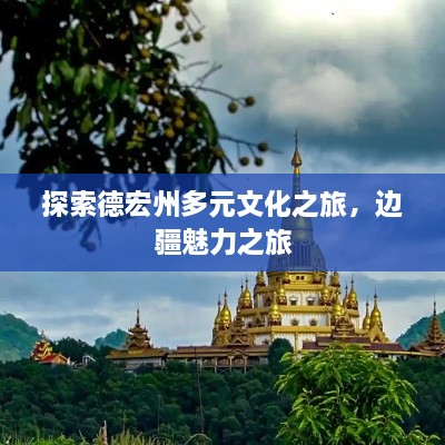 探索德宏州多元文化之旅，边疆魅力之旅