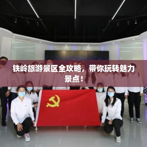 铁岭旅游景区全攻略，带你玩转魅力景点！