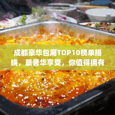 成都豪华包厢TOP10榜单揭晓，最奢华享受，你值得拥有！