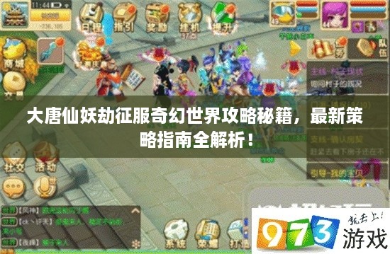 大唐仙妖劫征服奇幻世界攻略秘籍，最新策略指南全解析！