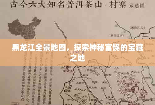 黑龙江全景地图，探索神秘富饶的宝藏之地
