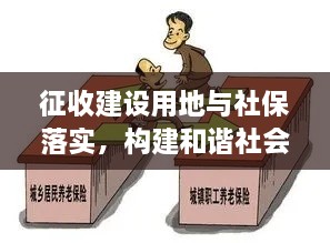 征收建设用地与社保落实，构建和谐社会关键之举
