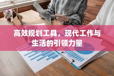 高效规划工具，现代工作与生活的引领力量