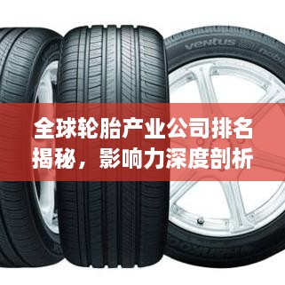 全球轮胎产业公司排名揭秘，影响力深度剖析
