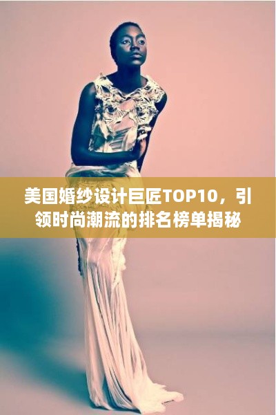 美国婚纱设计巨匠TOP10，引领时尚潮流的排名榜单揭秘