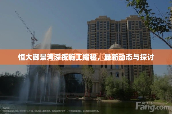 恒大御景湾深夜施工揭秘，最新动态与探讨
