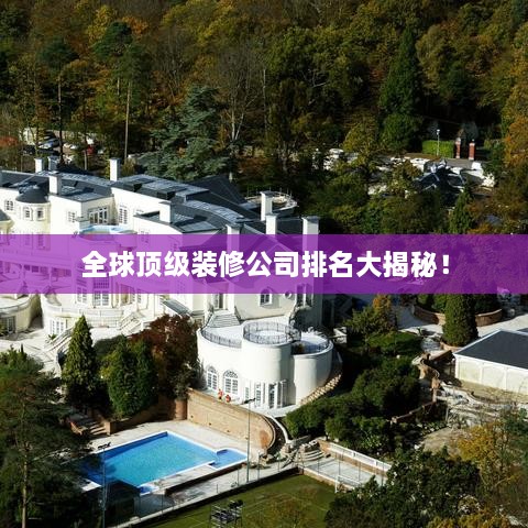 全球顶级装修公司排名大揭秘！