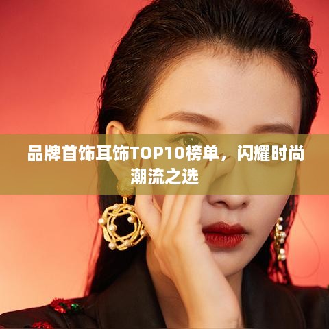 品牌首饰耳饰TOP10榜单，闪耀时尚潮流之选