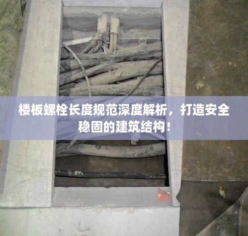 楼板螺栓长度规范深度解析，打造安全稳固的建筑结构！