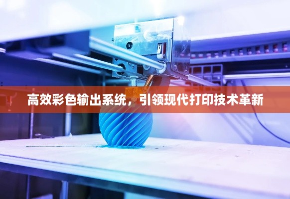 高效彩色输出系统，引领现代打印技术革新