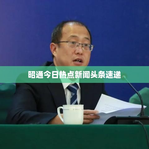 昭通今日热点新闻头条速递