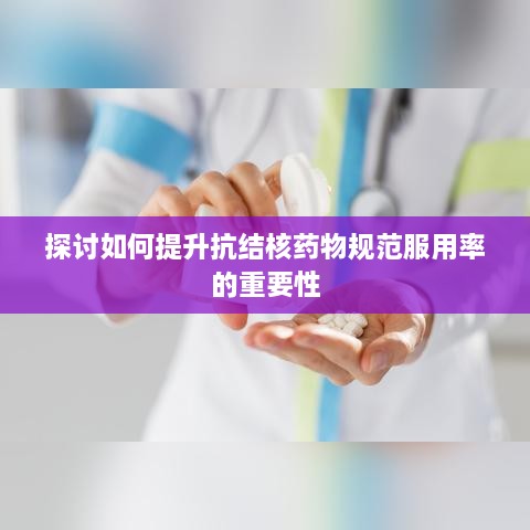 探讨如何提升抗结核药物规范服用率的重要性