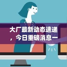 大厂最新动态速递，今日重磅消息一网打尽！