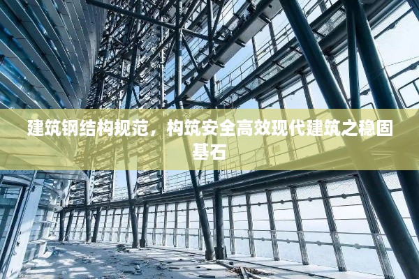 建筑钢结构规范，构筑安全高效现代建筑之稳固基石