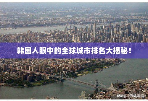 韩国人眼中的全球城市排名大揭秘！