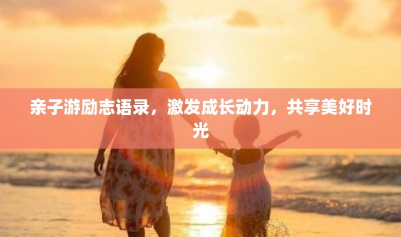 亲子游励志语录，激发成长动力，共享美好时光
