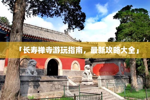 「长寿禅寺游玩指南，最新攻略大全」