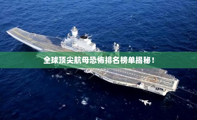 全球顶尖航母恐怖排名榜单揭秘！
