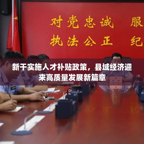 新干实施人才补贴政策，县域经济迎来高质量发展新篇章