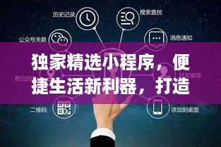 独家精选小程序，便捷生活新利器，打造高效智能生活体验！