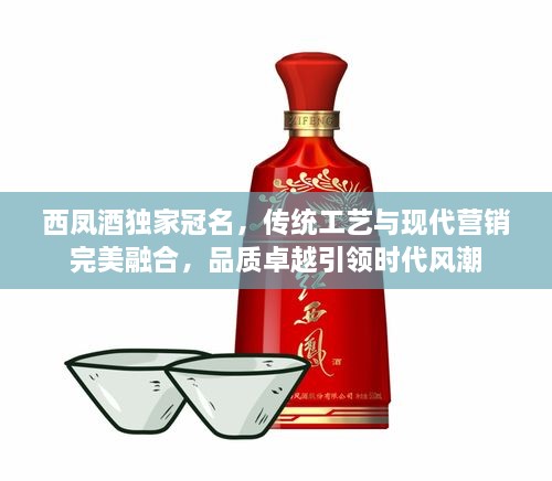 西凤酒独家冠名，传统工艺与现代营销完美融合，品质卓越引领时代风潮