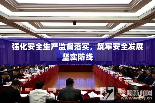 强化安全生产监督落实，筑牢安全发展坚实防线