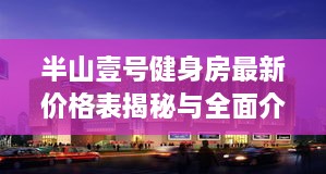 半山壹号健身房最新价格表揭秘与全面介绍！