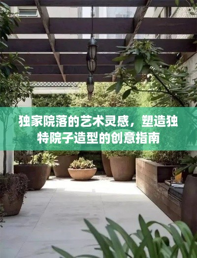 独家院落的艺术灵感，塑造独特院子造型的创意指南