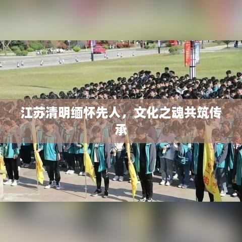 江苏清明缅怀先人，文化之魂共筑传承