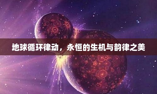 地球循环律动，永恒的生机与韵律之美