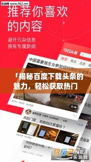 「揭秘百度下载头条的魅力，轻松获取热门资讯，一网打尽天下事」