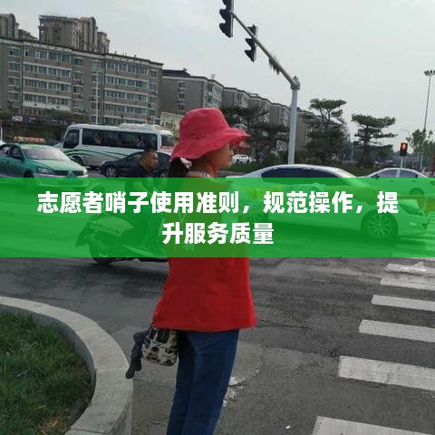 志愿者哨子使用准则，规范操作，提升服务质量