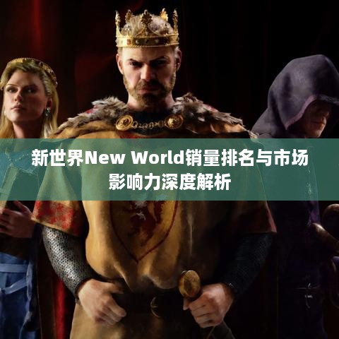 新世界New World销量排名与市场影响力深度解析