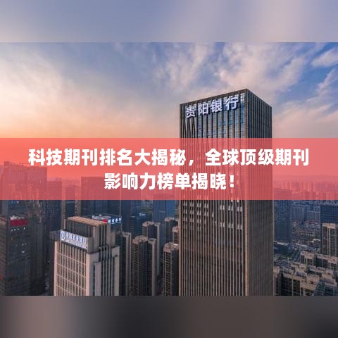 科技期刊排名大揭秘，全球顶级期刊影响力榜单揭晓！