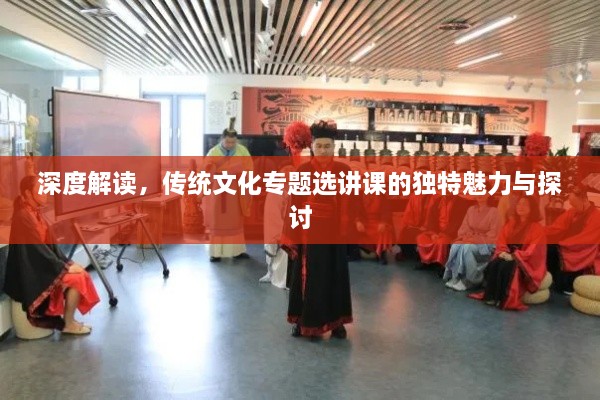 深度解读，传统文化专题选讲课的独特魅力与探讨