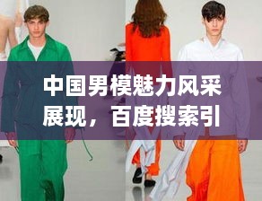 中国男模魅力风采展现，百度搜索引领潮流前线