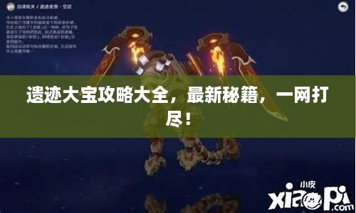遗迹大宝攻略大全，最新秘籍，一网打尽！