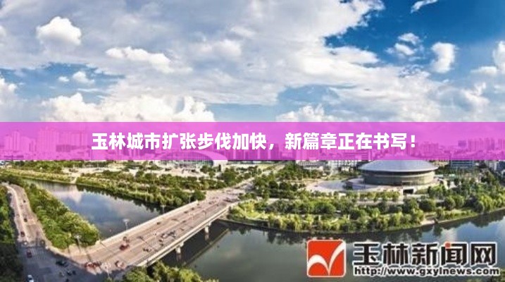 玉林城市扩张步伐加快，新篇章正在书写！