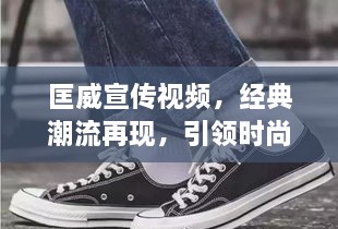 匡威宣传视频，经典潮流再现，引领时尚前沿
