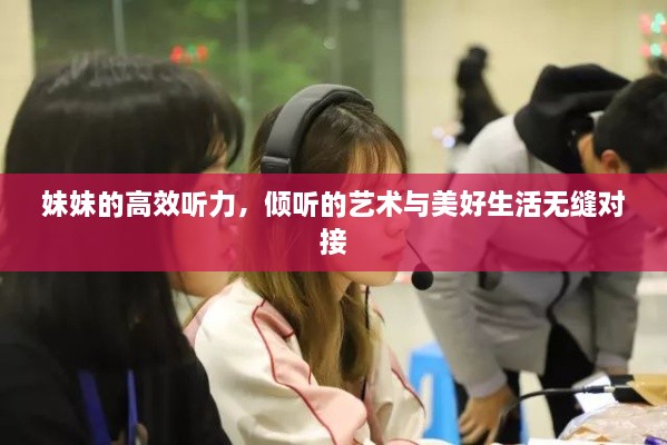 妹妹的高效听力，倾听的艺术与美好生活无缝对接
